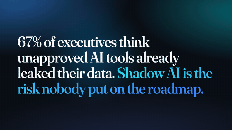 67% of executives think unapproved AI tools already leaked their data. Shadow AI is the risk nobody put on the roadmap.