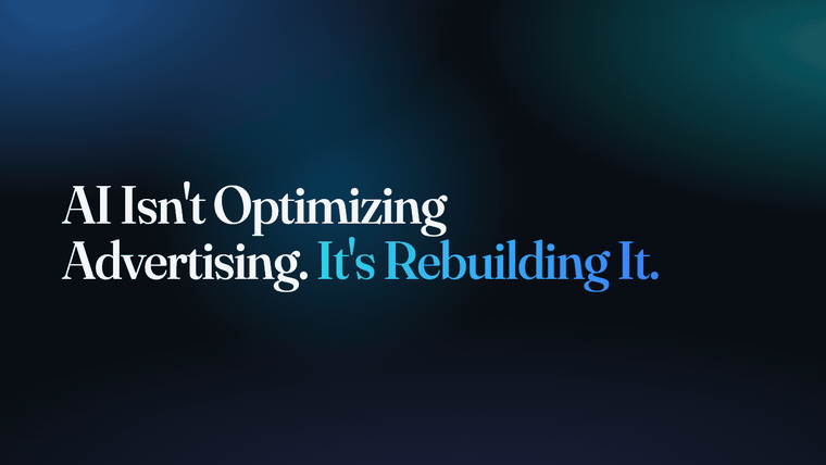 AI Isn't Optimizing Advertising. It's Rebuilding It.