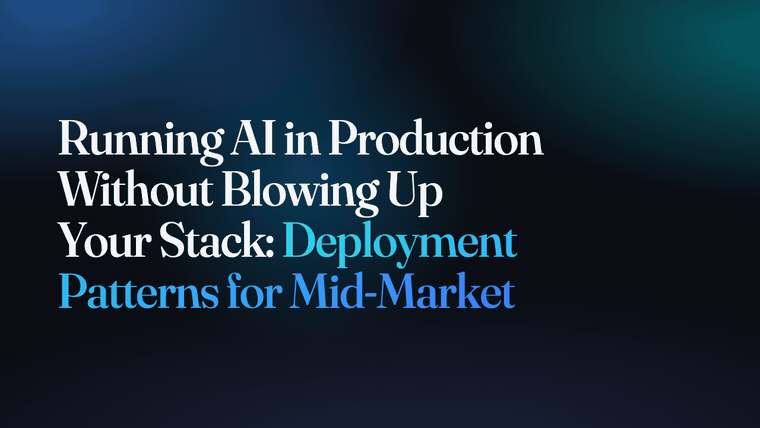 Running AI in Production Without Blowing Up Your Stack: Deployment Patterns for Mid-Market