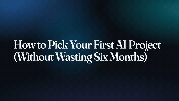 How to Pick Your First AI Project (Without Wasting Six Months)