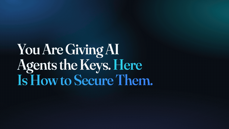 You Are Giving AI Agents the Keys. Here Is How to Secure Them.