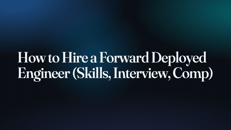 How to Hire a Forward Deployed Engineer (Skills, Interview, Comp)